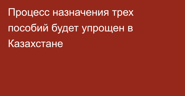 Процесс назначения трех пособий будет упрощен в Казахстане