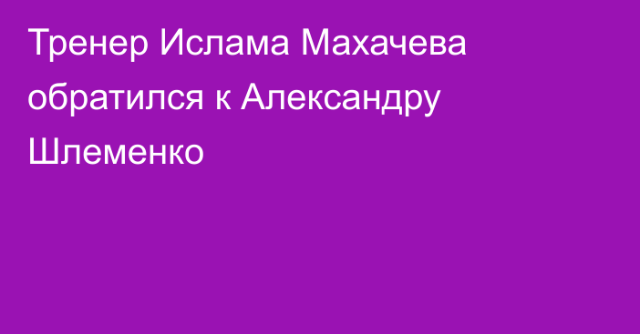 Тренер Ислама Махачева обратился к Александру Шлеменко