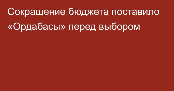 Сокращение бюджета поставило «Ордабасы» перед выбором