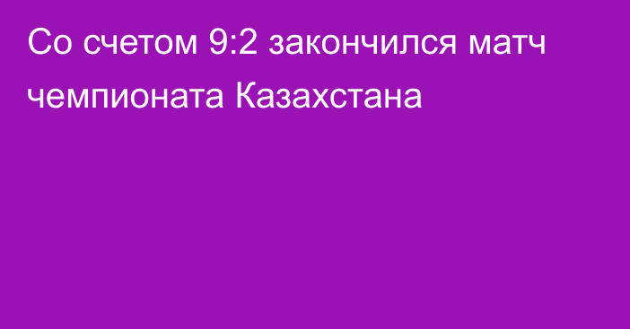 Со счетом 9:2 закончился матч чемпионата Казахстана