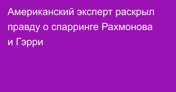 Американский эксперт раскрыл правду о спарринге Рахмонова и Гэрри