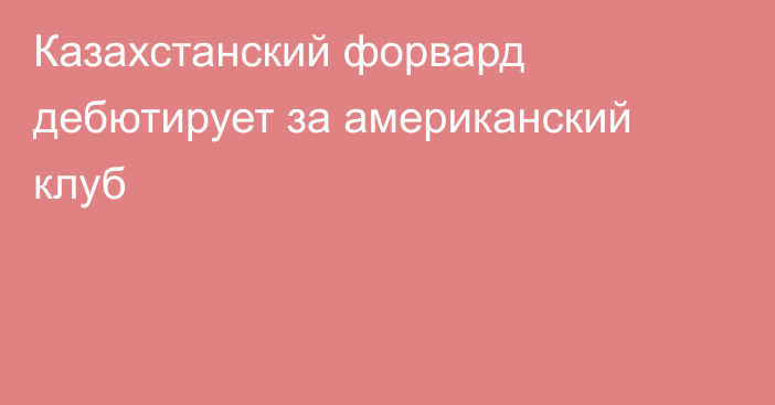 Казахстанский форвард дебютирует за американский клуб