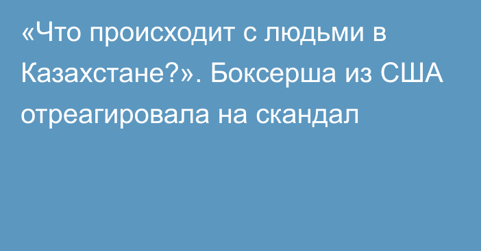 «Что происходит с людьми в Казахстане?». Боксерша из США отреагировала на скандал