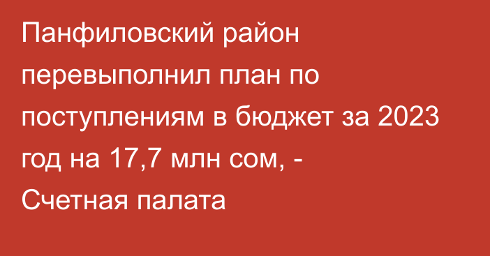 Панфиловский район перевыполнил план по поступлениям в бюджет за 2023 год на 17,7 млн сом, - Счетная палата