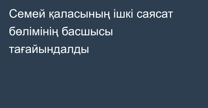 Семей қаласының ішкі саясат бөлімінің басшысы тағайындалды