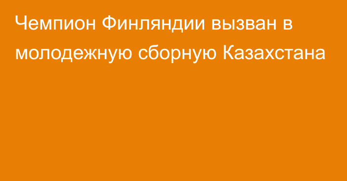 Чемпион Финляндии вызван в молодежную сборную Казахстана