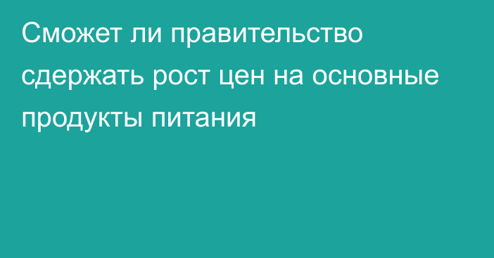 Сможет ли правительство сдержать рост цен на основные продукты питания