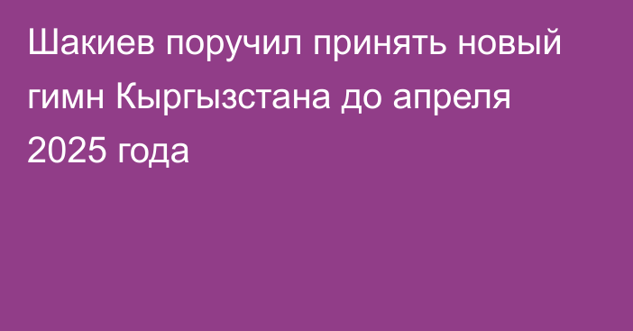 Шакиев поручил принять новый гимн Кыргызстана до апреля 2025 года