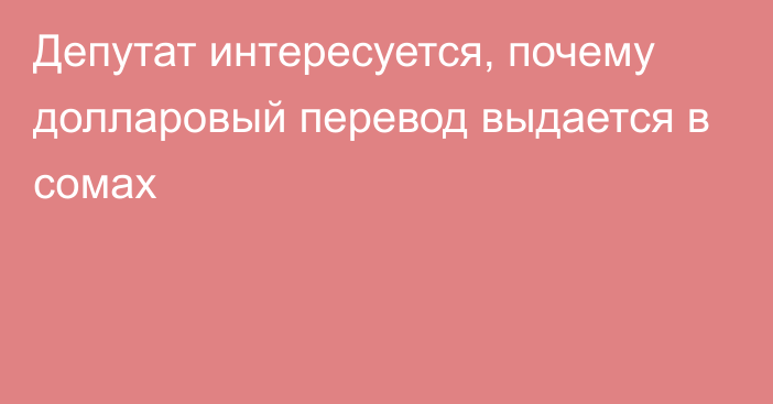 Депутат интересуется, почему долларовый перевод выдается в сомах