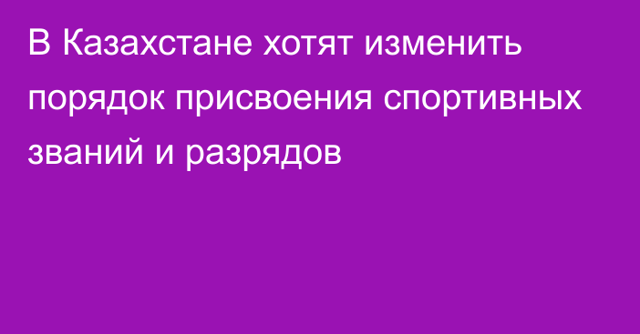 В Казахстане хотят изменить порядок присвоения спортивных званий и разрядов