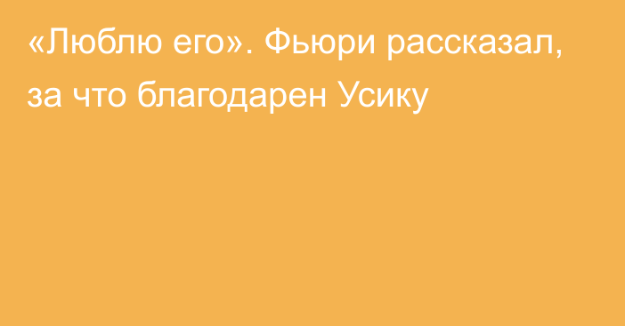 «Люблю его». Фьюри рассказал, за что благодарен Усику