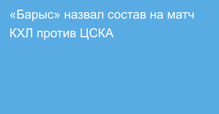 «Барыс» назвал состав на матч КХЛ против ЦСКА