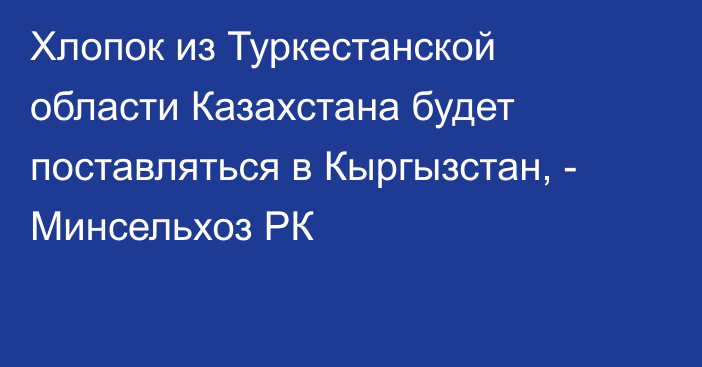 Хлопок из Туркестанской области Казахстана будет поставляться в Кыргызстан, - Минсельхоз РК