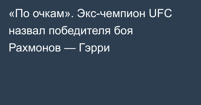 «По очкам». Экс-чемпион UFC назвал победителя боя Рахмонов — Гэрри