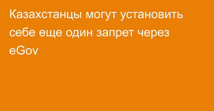 Казахстанцы могут установить себе еще один запрет через eGov