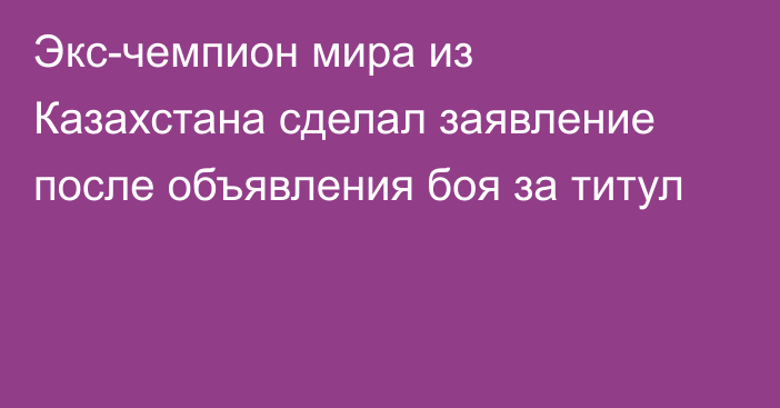 Экс-чемпион мира из Казахстана сделал заявление после объявления боя за титул