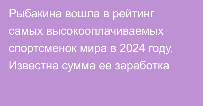 Рыбакина вошла в рейтинг самых высокооплачиваемых спортсменок мира в 2024 году. Известна сумма ее заработка