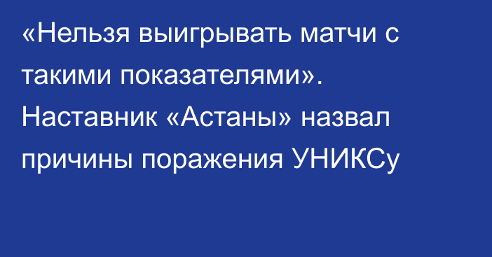 «Нельзя выигрывать матчи с такими показателями». Наставник «Астаны» назвал причины поражения УНИКСу