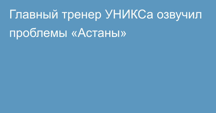 Главный тренер УНИКСа озвучил проблемы «Астаны»