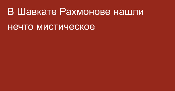 В Шавкате Рахмонове нашли нечто мистическое