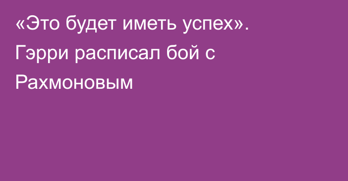 «Это будет иметь успех». Гэрри расписал бой с Рахмоновым