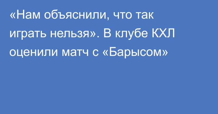 «Нам объяснили, что так играть нельзя». В клубе КХЛ оценили матч с «Барысом»