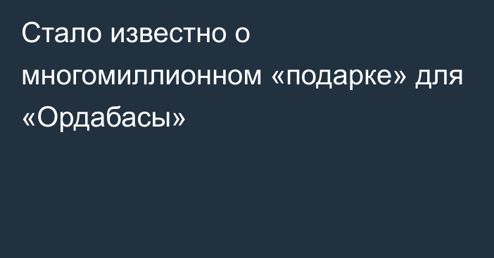 Стало известно о многомиллионном «подарке» для «Ордабасы»