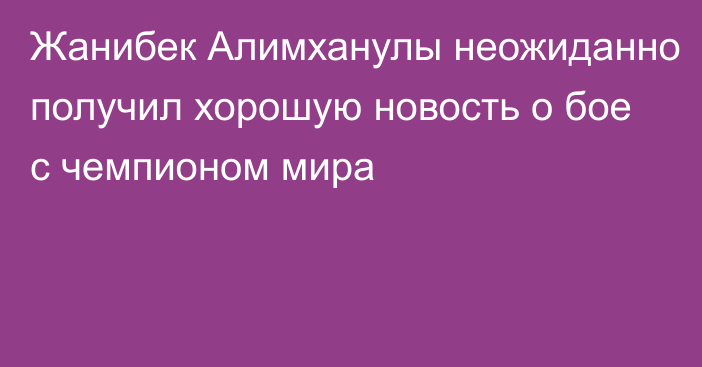 Жанибек Алимханулы неожиданно получил хорошую новость о бое с чемпионом мира