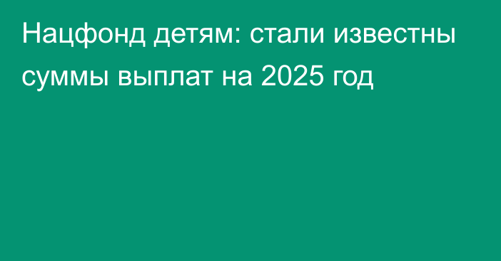 Нацфонд детям: стали известны суммы выплат на 2025 год