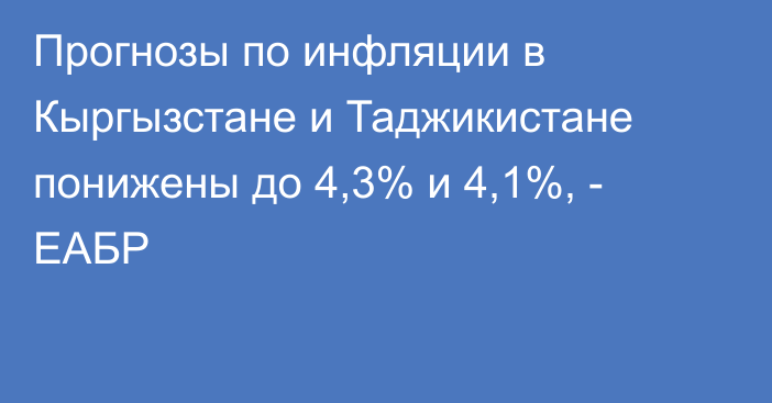 Прогнозы по инфляции в Кыргызстане и Таджикистане понижены до 4,3% и 4,1%, - ЕАБР