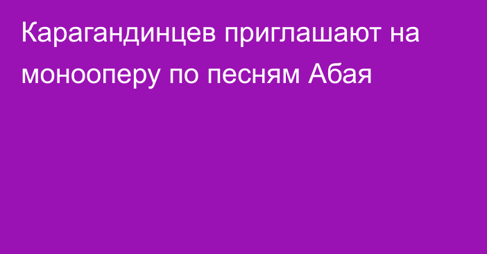 Карагандинцев приглашают на монооперу по песням Абая