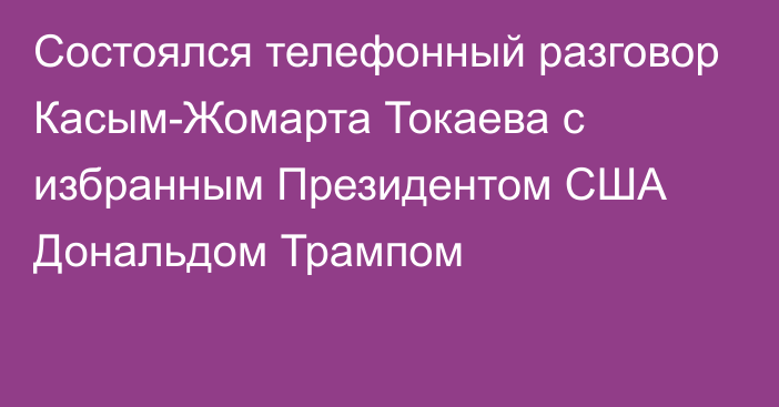 Состоялся телефонный разговор Касым-Жомарта Токаева с избранным Президентом США Дональдом Трампом