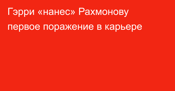 Гэрри «нанес» Рахмонову первое поражение в карьере