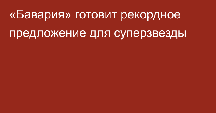 «Бавария» готовит рекордное предложение для суперзвезды