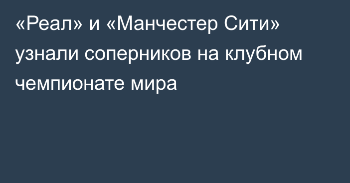 «Реал» и «Манчестер Сити» узнали соперников на клубном чемпионате мира