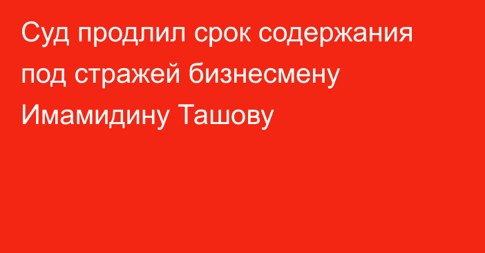 Суд продлил срок содержания под стражей бизнесмену Имамидину Ташову