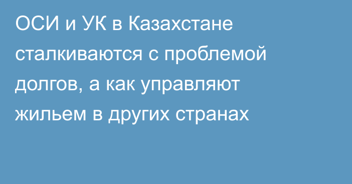 ОСИ и УК в Казахстане сталкиваются с проблемой долгов, а как управляют жильем в других странах