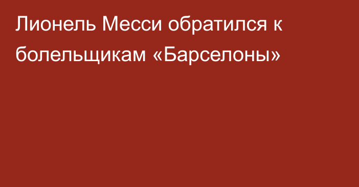 Лионель Месси обратился к болельщикам «Барселоны»