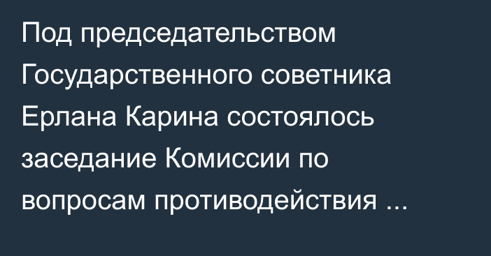 Под председательством Государственного советника Ерлана Карина состоялось заседание Комиссии по вопросам противодействия коррупции