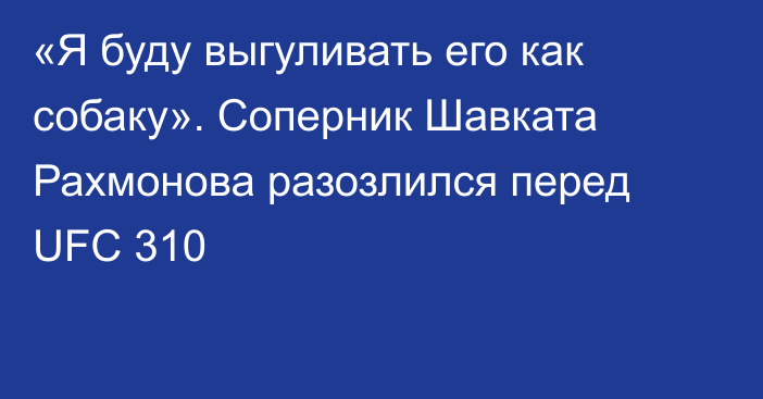 «Я буду выгуливать его как собаку». Соперник Шавката Рахмонова разозлился перед UFC 310