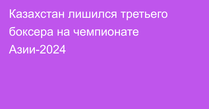 Казахстан лишился третьего боксера на чемпионате Азии-2024