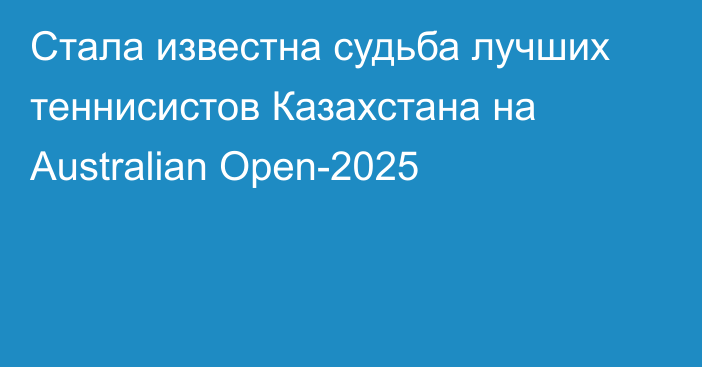 Стала известна судьба лучших теннисистов Казахстана на Australian Open-2025