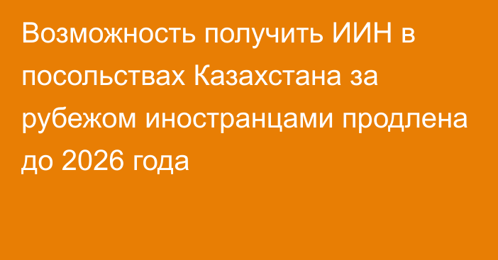 Возможность получить ИИН в посольствах Казахстана за рубежом иностранцами продлена до 2026 года