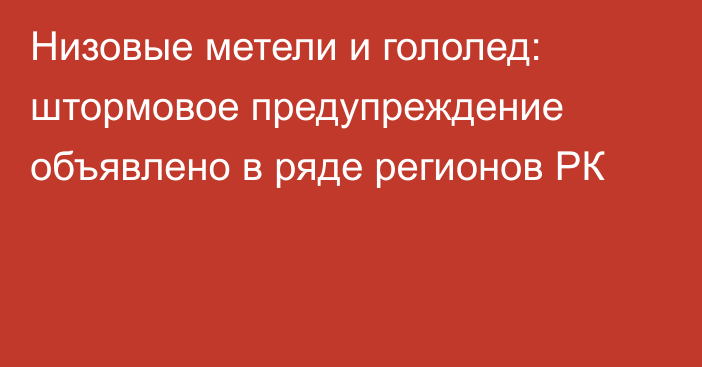 Низовые метели и гололед: штормовое предупреждение объявлено в ряде регионов РК