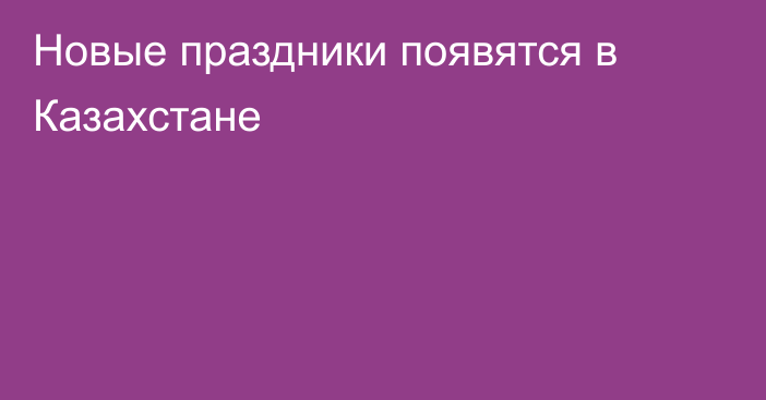 Новые праздники появятся в Казахстане