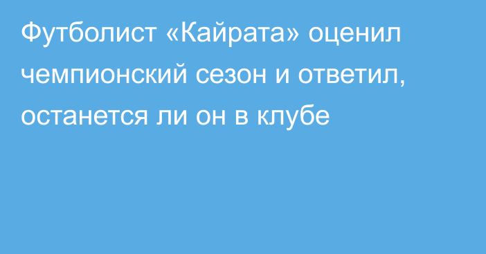 Футболист «Кайрата» оценил чемпионский сезон и ответил, останется ли он в клубе