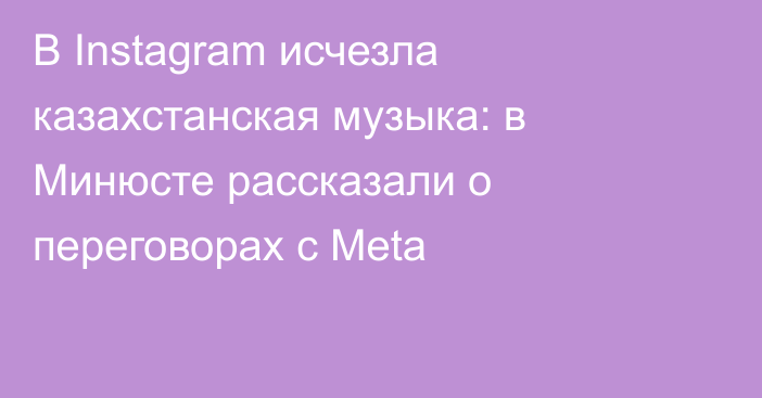 В Instagram исчезла казахстанская музыка: в Минюсте рассказали о переговорах с Meta