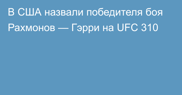 В США назвали победителя боя Рахмонов — Гэрри на UFC 310