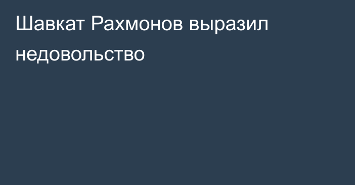 Шавкат Рахмонов выразил недовольство