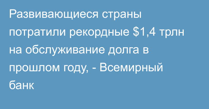 Развивающиеся страны потратили рекордные $1,4 трлн на обслуживание долга в прошлом году, - Всемирный банк